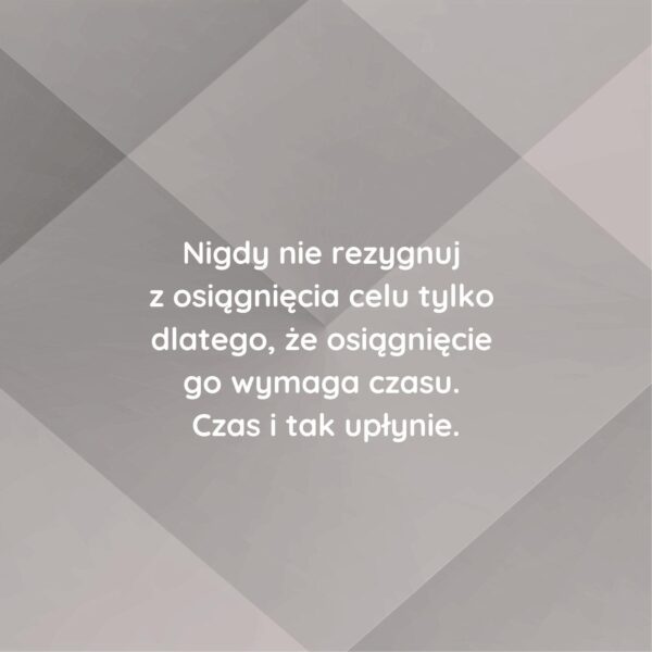 Obrazek z motywacyjnym cytatem: Nigdy nie rezygnuj z osiągnięcia celu tylko dlatego, że osiągnięcie go wymaga czasu. Czas i tak upłynie.