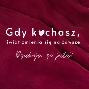 Cytat na tle czerwonego materiału: 'Gdy kochasz, świat zmienia się na zawsze. Dziękuję, że jesteś!'