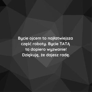Grafika z napisem: Bycie ojcem to najłatwiejsza część roboty. Bycie TATĄ to dopiero wyzwanie! Dziękuję, że dajesz radę.