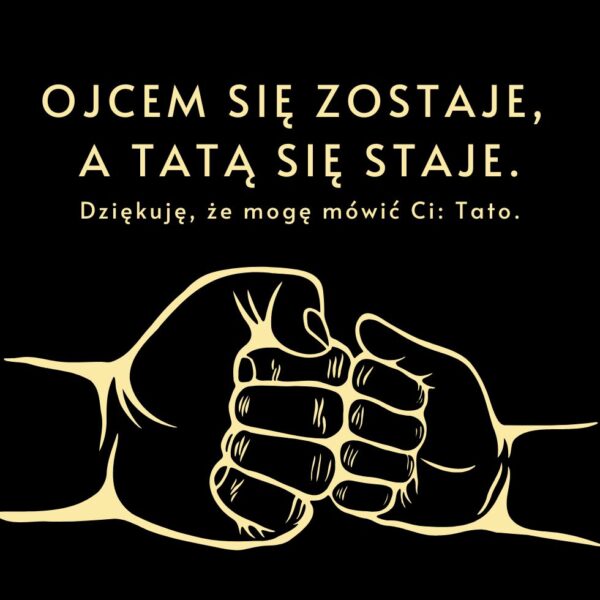 Ilustracja dwóch zaciśniętych pięści z napisem 'Ojcem się zostaje, a tatą się staje. Dziękuję, że mogę mówić Ci: Tato.'
